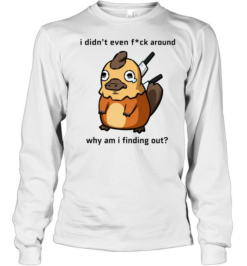 I Didn’t Even F ck Around Why Am I Finding Out Platypus Long Sleeved T-shirt