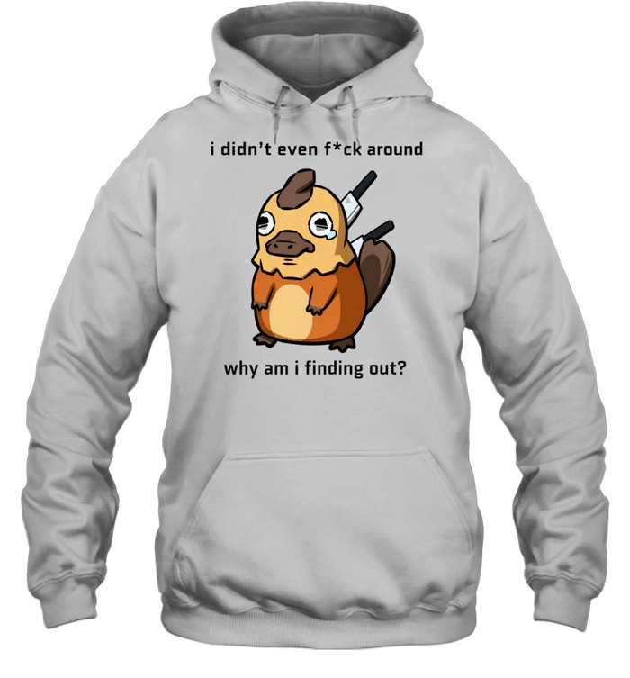 I Didn’t Even F ck Around Why Am I Finding Out Platypus Unisex Hoodie