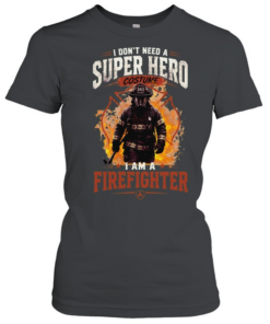 I Don't Need A Super Hero Costume I Am A Firefighter  Classic Women's T-shirt