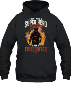 I Don't Need A Super Hero Costume I Am A Firefighter Unisex Hoodie