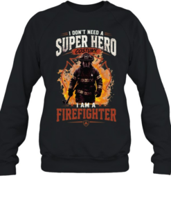 I Don't Need A Super Hero Costume I Am A Firefighter Unisex Sweatshirt
