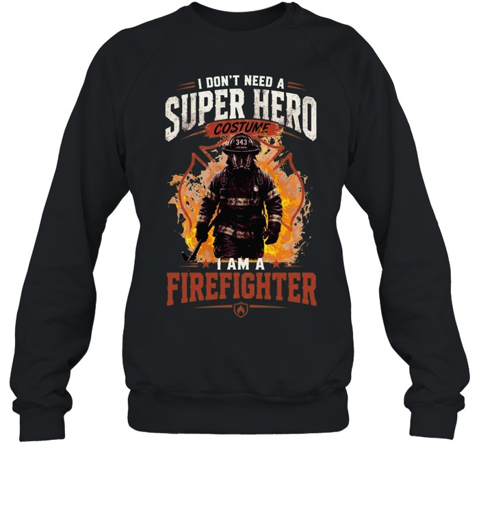 I Don't Need A Super Hero Costume I Am A Firefighter Unisex Sweatshirt