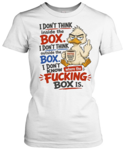 I Don't Think Inside The Box I Don't Think Outside The Box I Don't Know Where The Fucking Box Is  Classic Women's T-shirt