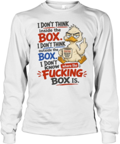 I Don't Think Inside The Box I Don't Think Outside The Box I Don't Know Where The Fucking Box Is Long Sleeved T-shirt