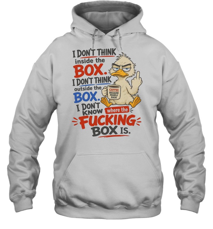 I Don't Think Inside The Box I Don't Think Outside The Box I Don't Know Where The Fucking Box Is Unisex Hoodie