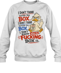 I Don't Think Inside The Box I Don't Think Outside The Box I Don't Know Where The Fucking Box Is Unisex Sweatshirt
