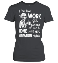 I Feel Like Work Got Custody Of Me Sarcastic  Classic Women's T-shirt