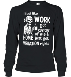 I Feel Like Work Got Custody Of Me Sarcastic  Long Sleeved T-shirt