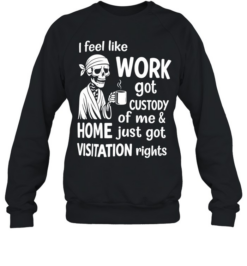 I Feel Like Work Got Custody Of Me Sarcastic  Unisex Sweatshirt