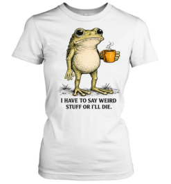 I Have To Say Weird Stuff Or I'll Die Frog Funny Classic Women's T-shirt