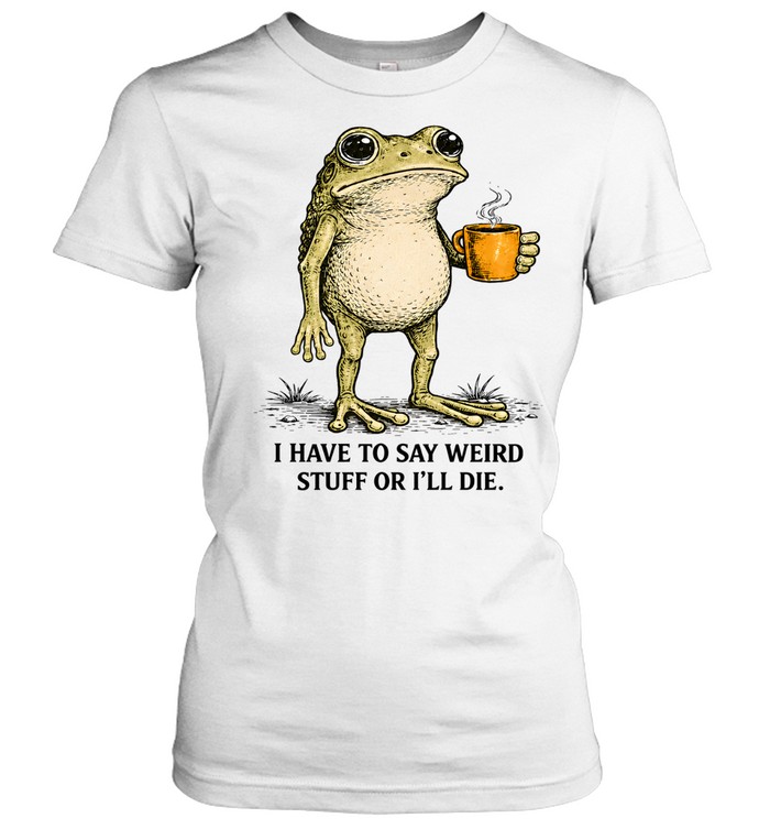 I Have To Say Weird Stuff Or I'll Die Frog Funny Classic Women's T-shirt