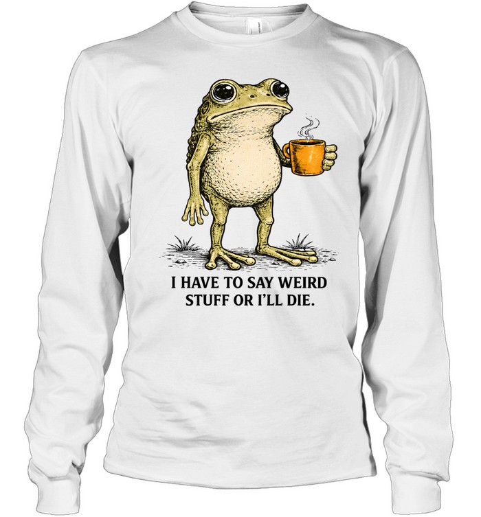 I Have To Say Weird Stuff Or I'll Die Frog Funny Long Sleeved T-shirt