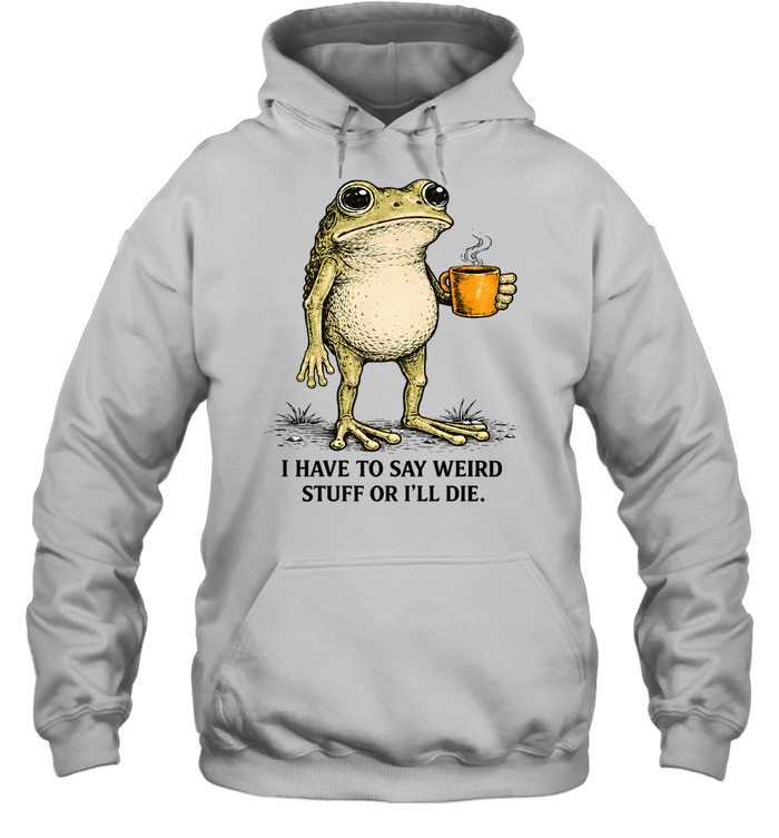 I Have To Say Weird Stuff Or I'll Die Frog Funny Unisex Hoodie