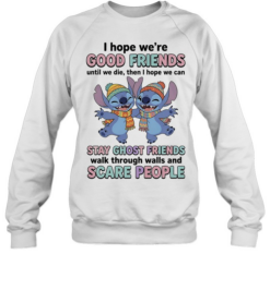 I Hope We Are Good Friends Until We Die Stay Ghost Friends Walk Through Walls  Unisex Sweatshirt