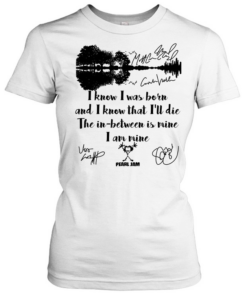 I Know I Was Born And I Know That Ill Die The In Between Is Mine  Classic Women's T-shirt