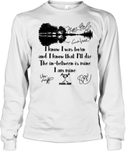 I Know I Was Born And I Know That Ill Die The In Between Is Mine  Long Sleeved T-shirt