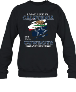 I May Live In California But I’m A Cowboys Fan Forever Unisex Sweatshirt
