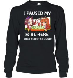 I Paused My Career To Be Here This Better Be Good  Long Sleeved T-shirt