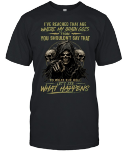 I Reached That Age Where My Brain Goes From You Shouldn't Say That To What The Hell Let's See What Happens Classic Men's T-shirt