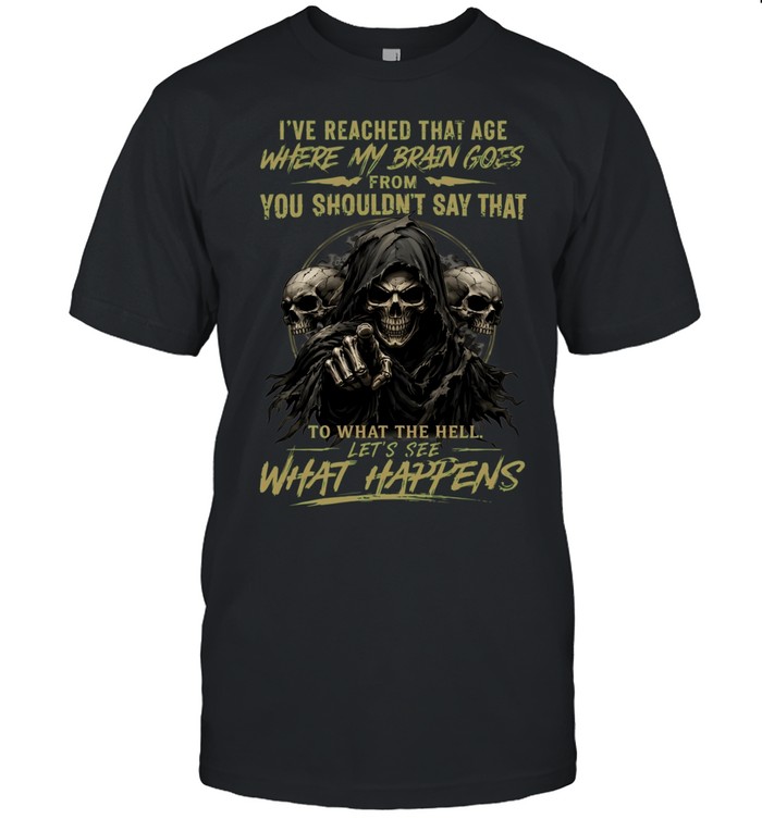 I Reached That Age Where My Brain Goes From You Shouldn't Say That To What The Hell Let's See What Happens Classic Men's T-shirt