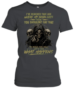 I Reached That Age Where My Brain Goes From You Shouldn't Say That To What The Hell Let's See What Happens  Classic Women's T-shirt