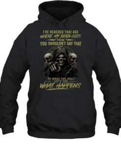 I Reached That Age Where My Brain Goes From You Shouldn't Say That To What The Hell Let's See What Happens Unisex Hoodie