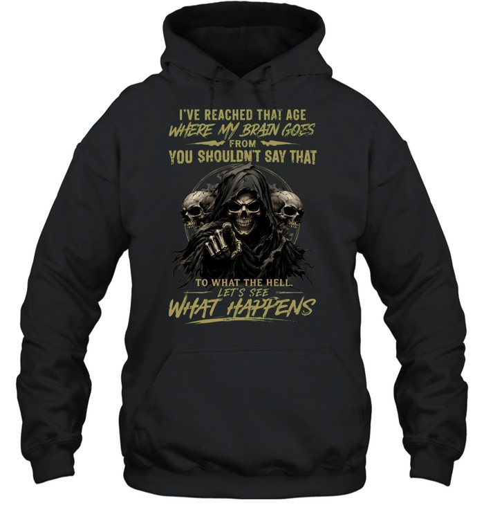 I Reached That Age Where My Brain Goes From You Shouldn't Say That To What The Hell Let's See What Happens Unisex Hoodie