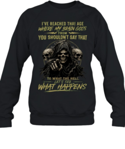 I Reached That Age Where My Brain Goes From You Shouldn't Say That To What The Hell Let's See What Happens Unisex Sweatshirt