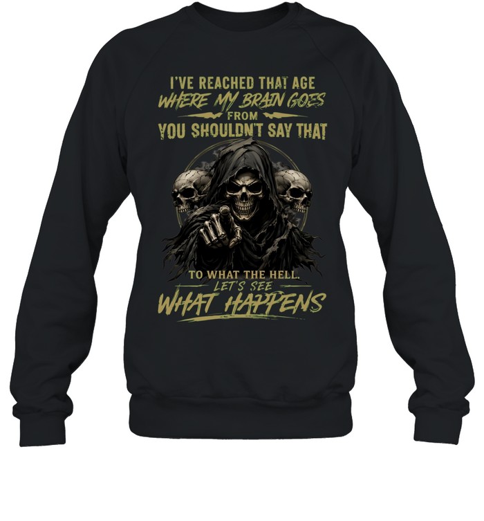 I Reached That Age Where My Brain Goes From You Shouldn't Say That To What The Hell Let's See What Happens Unisex Sweatshirt
