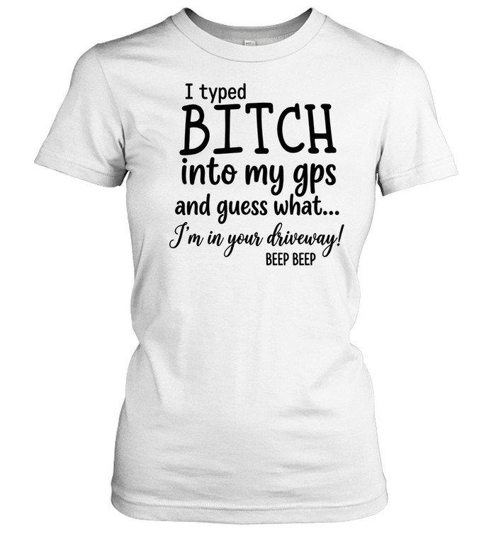 I Typed Bitch Into My Gps And Guess What Classic Women's T-shirt