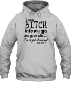 I Typed Bitch Into My Gps And Guess What Unisex Hoodie