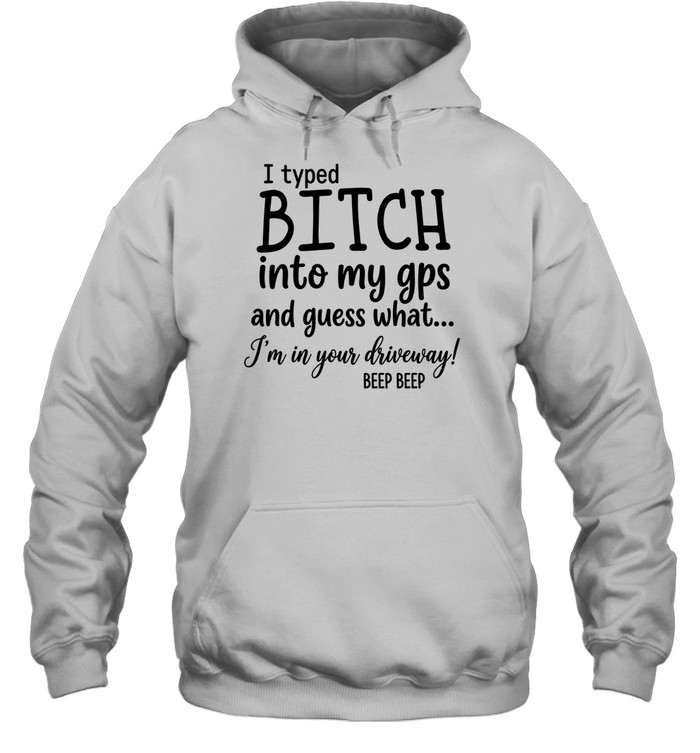 I Typed Bitch Into My Gps And Guess What Unisex Hoodie