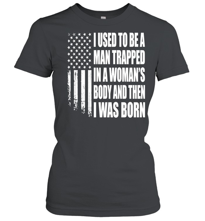 I Used to Be a Man Trapped in a Woman’s Body and Then I Was Born Classic Women's T-shirt