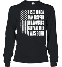 I Used to Be a Man Trapped in a Woman’s Body and Then I Was Born Long Sleeved T-shirt