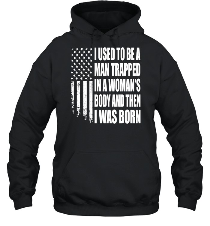 I Used to Be a Man Trapped in a Woman’s Body and Then I Was Born Unisex Hoodie