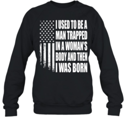 I Used to Be a Man Trapped in a Woman’s Body and Then I Was Born Unisex Sweatshirt