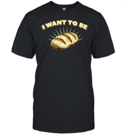 I Want to Be Bread baking sourdough funny food  Classic Men's T-shirt