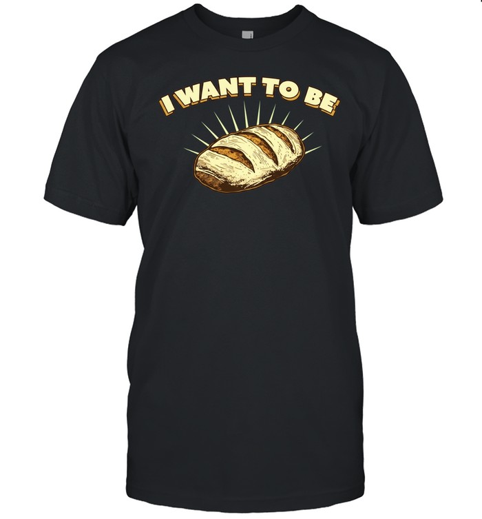 I Want to Be Bread baking sourdough funny food Classic Men's T-shirt