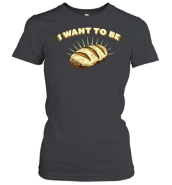 I Want to Be Bread baking sourdough funny food Classic Women's T-shirt