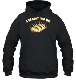I Want to Be Bread baking sourdough funny food Unisex Hoodie
