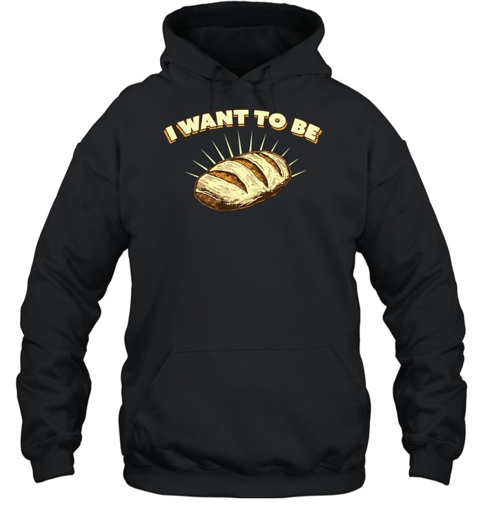 I Want to Be Bread baking sourdough funny food Unisex Hoodie