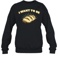 I Want to Be Bread baking sourdough funny food Unisex Sweatshirt