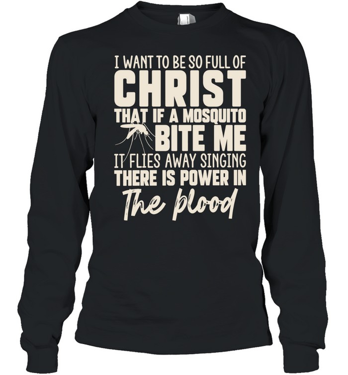 I Want to Be So Full of Christ That a Mosquito Sings There Is Power in the Blood Long Sleeved T-shirt