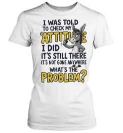 I Was Told To Check My Attitude I Did It Is Still There What Is The Problem  Classic Women's T-shirt