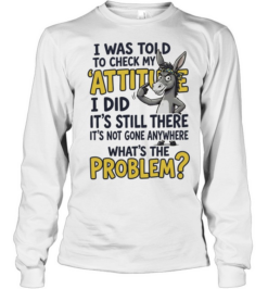 I Was Told To Check My Attitude I Did It Is Still There What Is The Problem  Long Sleeved T-shirt