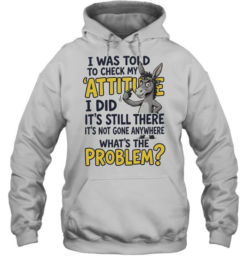I Was Told To Check My Attitude I Did It Is Still There What Is The Problem  Unisex Hoodie