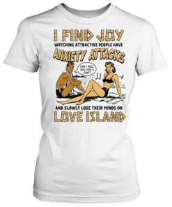 I find joy watching attractive people have anxiety attacks lose their minds on Love Island  Classic Women's T-shirt