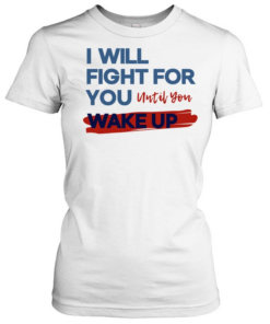 I will fight for you until you wake up political movement  Classic Women's T-shirt