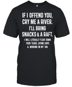 If I Offend You Cry Me A River I Will Bring Snacks And A Raft Classic Men's T-shirt