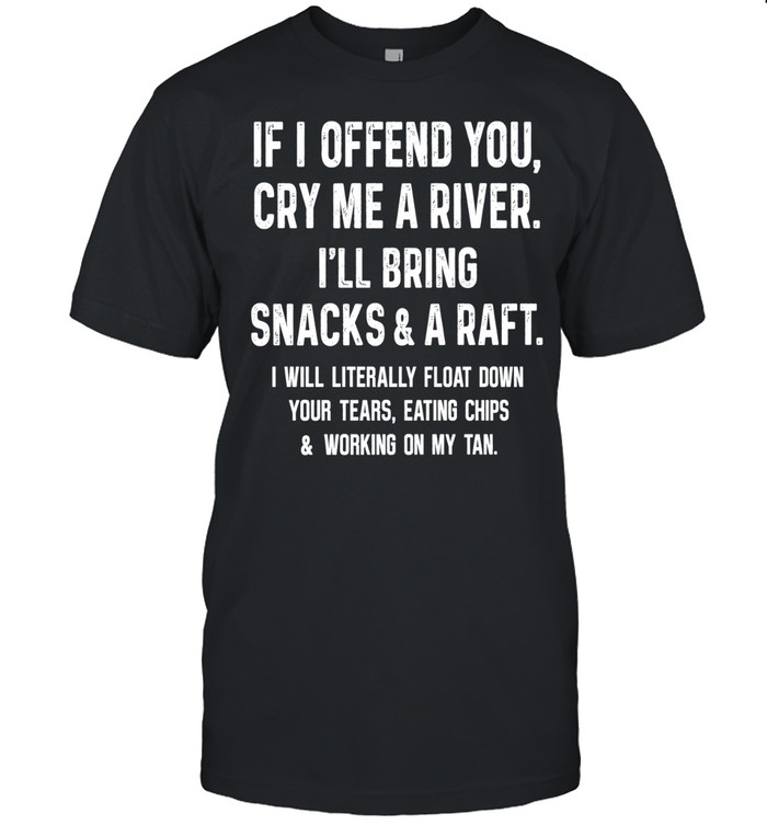 If I Offend You Cry Me A River I Will Bring Snacks And A Raft Classic Men's T-shirt